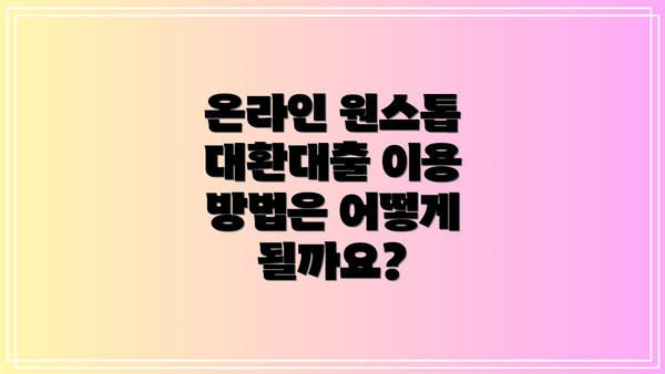 온라인 원스톱 대환대출 이용 방법은 어떻게 될까요?