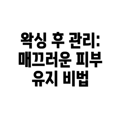 왁싱 후 관리:  매끄러운 피부 유지 비법