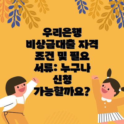 우리은행 비상금대출 자격 조건 및 필요 서류: 누구나 신청 가능할까요?