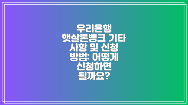 우리은행 햇살론뱅크 기타 사항 및 신청 방법: 어떻게 신청하면 될까요?