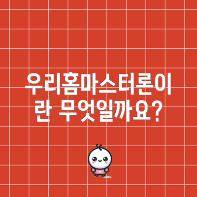 우리홈마스터론이란 무엇일까요?