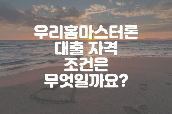 우리홈마스터론 대출 자격 조건은 무엇일까요?