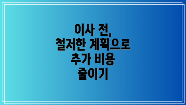 이사 전, 철저한 계획으로 추가 비용 줄이기