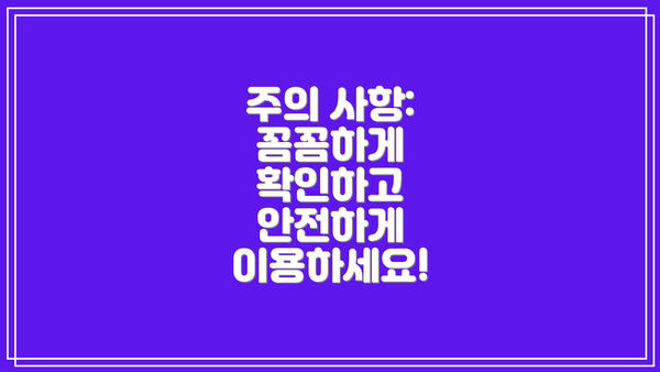 주의 사항: 꼼꼼하게 확인하고 안전하게 이용하세요!