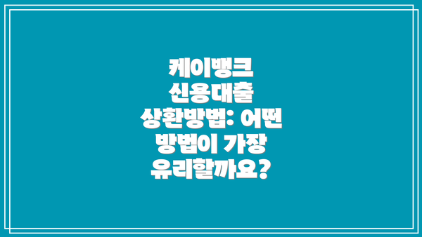 케이뱅크 신용대출 상환방법: 어떤 방법이 가장 유리할까요?