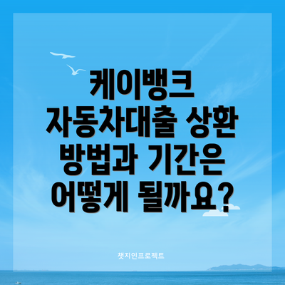 케이뱅크 자동차대출 상환 방법과 기간은 어떻게 될까요?