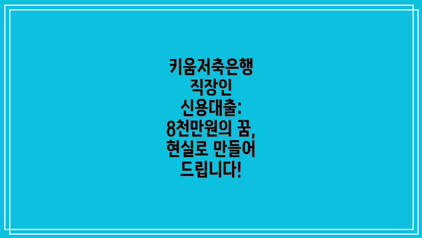 키움저축은행 직장인 신용대출: 8천만원의 꿈, 현실로 만들어 드립니다!