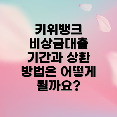 키위뱅크 비상금대출 기간과 상환 방법은 어떻게 될까요?