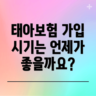 태아보험 가입 시기는 언제가 좋을까요?