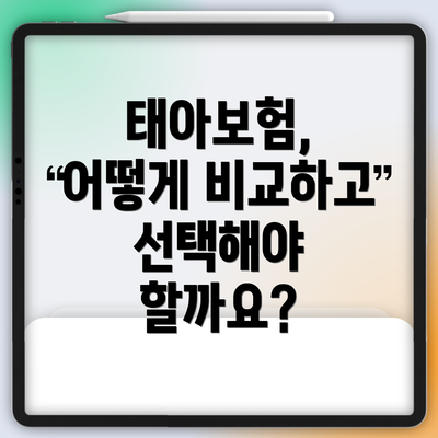 태아보험, 어떻게 비교하고 선택해야 할까요?
