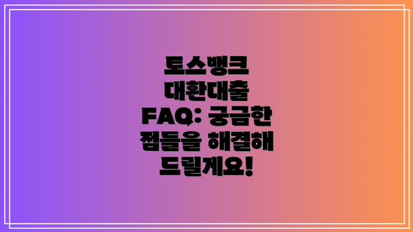 토스뱅크 대환대출 FAQ: 궁금한 점들을 해결해 드릴게요!