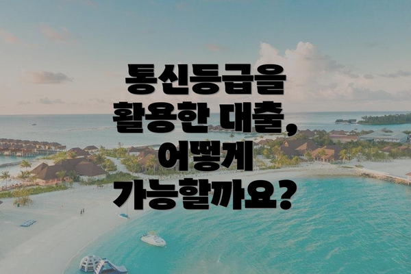 통신등급을 활용한 대출, 어떻게 가능할까요?