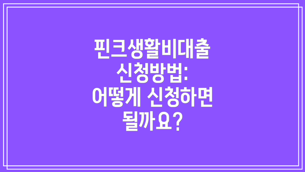 핀크생활비대출 신청방법: 어떻게 신청하면 될까요?