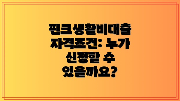핀크생활비대출 자격조건: 누가 신청할 수 있을까요?