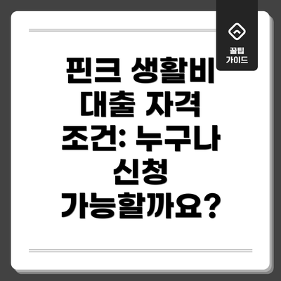 핀크 생활비 대출 자격 조건: 누구나 신청 가능할까요?