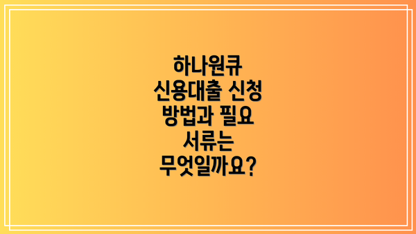 하나원큐 신용대출 신청 방법과 필요 서류는 무엇일까요?