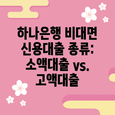 하나은행 비대면 신용대출 종류: 소액대출 vs. 고액대출