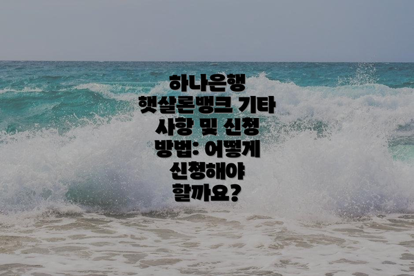 하나은행 햇살론뱅크 기타 사항 및 신청 방법: 어떻게 신청해야 할까요?