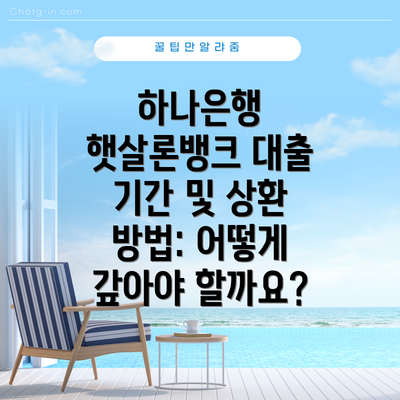 하나은행 햇살론뱅크 대출 기간 및 상환 방법: 어떻게 갚아야 할까요?