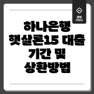 하나은행 햇살론15 대출 기간 및 상환방법