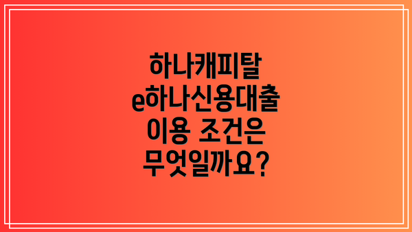 하나캐피탈 e하나신용대출 이용 조건은 무엇일까요?