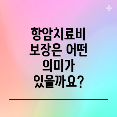 항암치료비 보장은 어떤 의미가 있을까요?
