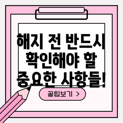 해지 전 반드시 확인해야 할 중요한 사항들!