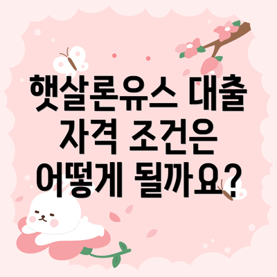 햇살론유스 대출 자격 조건은 어떻게 될까요?