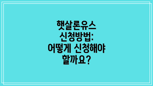 햇살론유스 신청방법: 어떻게 신청해야 할까요?