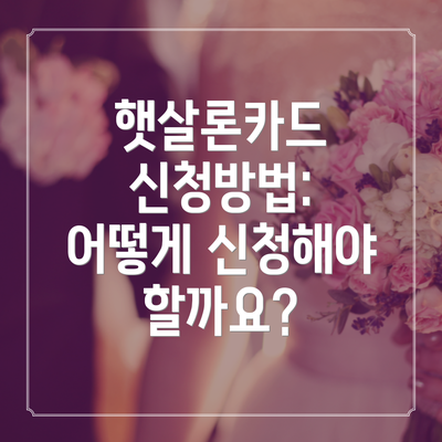 햇살론카드 신청방법: 어떻게 신청해야 할까요?