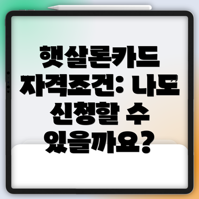 햇살론카드 자격조건: 나도 신청할 수 있을까요?