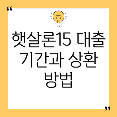 햇살론15 대출 기간과 상환 방법