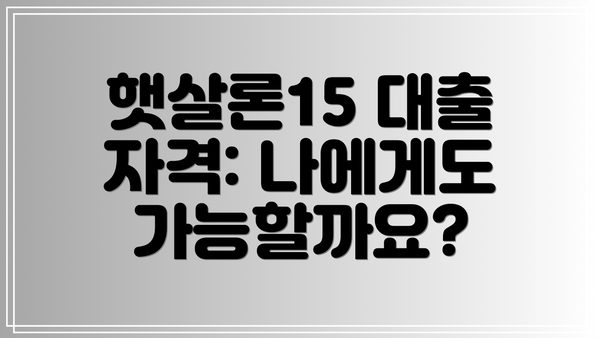 햇살론15 대출 자격: 나에게도 가능할까요?