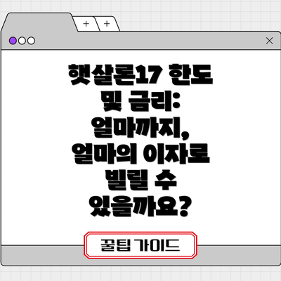 햇살론17 한도 및 금리: 얼마까지, 얼마의 이자로 빌릴 수 있을까요?
