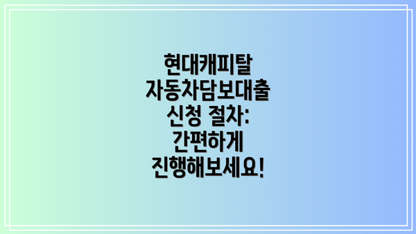 현대캐피탈 자동차담보대출 신청 절차: 간편하게 진행해보세요!