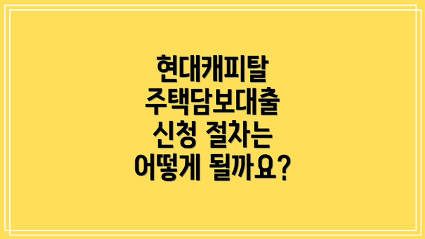 현대캐피탈 주택담보대출 신청 절차는 어떻게 될까요?