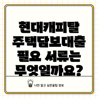 현대캐피탈 주택담보대출 필요 서류는 무엇일까요?