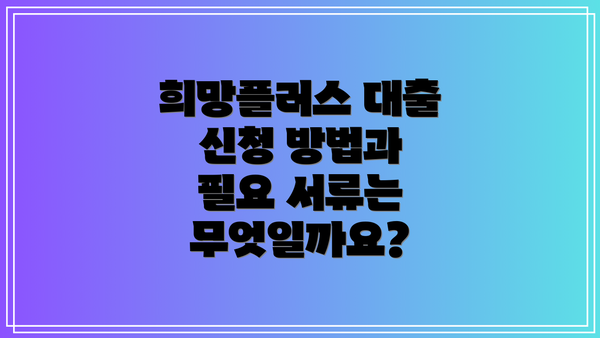 희망플러스 대출 신청 방법과 필요 서류는 무엇일까요?