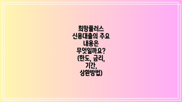 희망플러스 신용대출의 주요 내용은 무엇일까요? (한도, 금리, 기간, 상환방법)