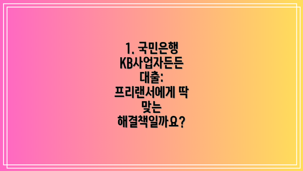 1. 국민은행 KB사업자든든 대출: 프리랜서에게 딱 맞는 해결책일까요?