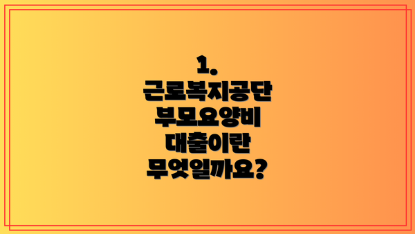 1. 근로복지공단 부모요양비 대출이란 무엇일까요?