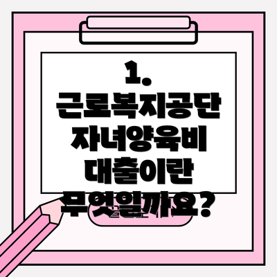 1. 근로복지공단 자녀양육비 대출이란 무엇일까요?