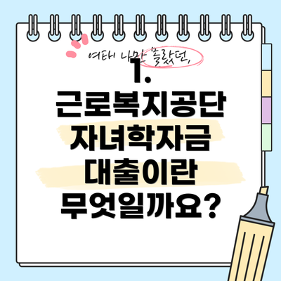 1. 근로복지공단 자녀학자금 대출이란 무엇일까요?