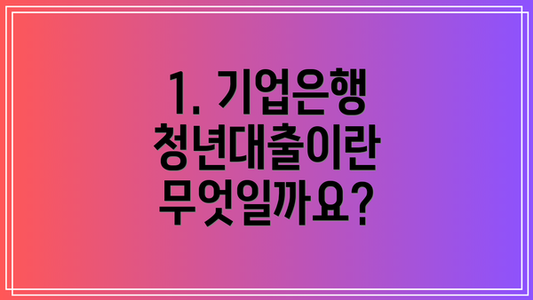 1. 기업은행 청년대출이란 무엇일까요?