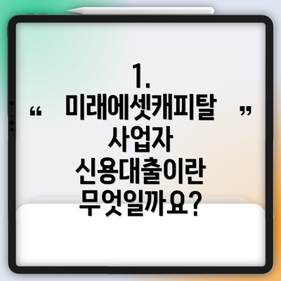 1. 미래에셋캐피탈 사업자 신용대출이란 무엇일까요?