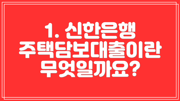 1. 신한은행 주택담보대출이란 무엇일까요?