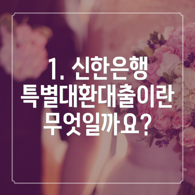 1. 신한은행 특별대환대출이란 무엇일까요?