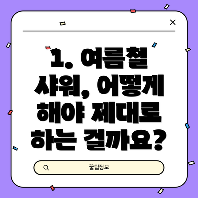 1. 여름철 샤워, 어떻게 해야 제대로 하는 걸까요?