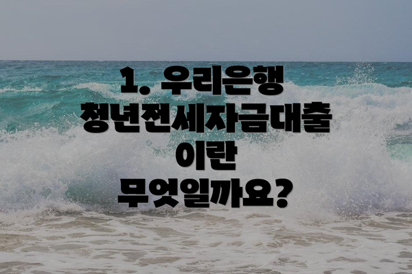 1. 우리은행 청년전세자금대출이란 무엇일까요?