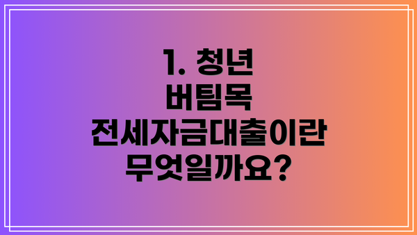 1. 청년 버팀목 전세자금대출이란 무엇일까요?